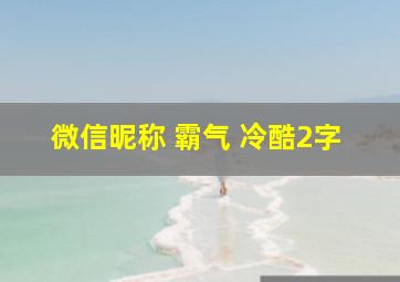 微信昵称 霸气 冷酷2字